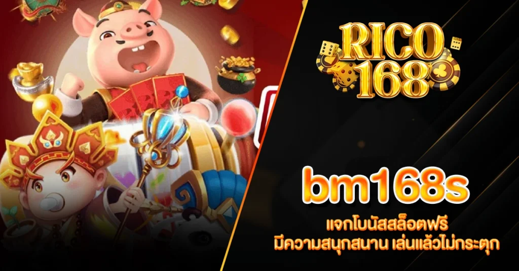 RICO168 bm168s แจกโบนัสสล็อตฟรี มีความสนุกสนาน เล่นแล้วไม่กระตุก