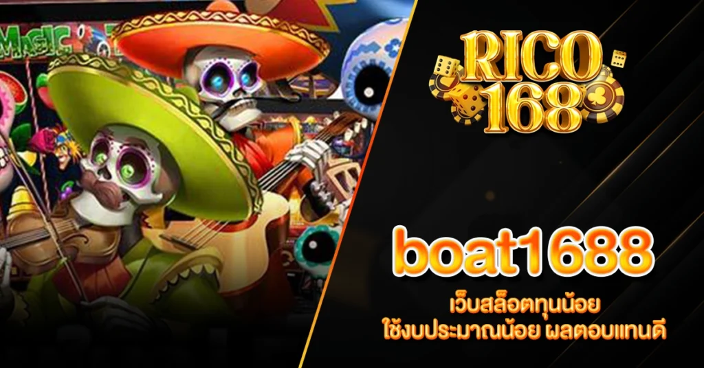 RICO168 boat1688 เว็บสล็อตทุนน้อย ใช้งบประมาณน้อย ผลตอบแทนดี