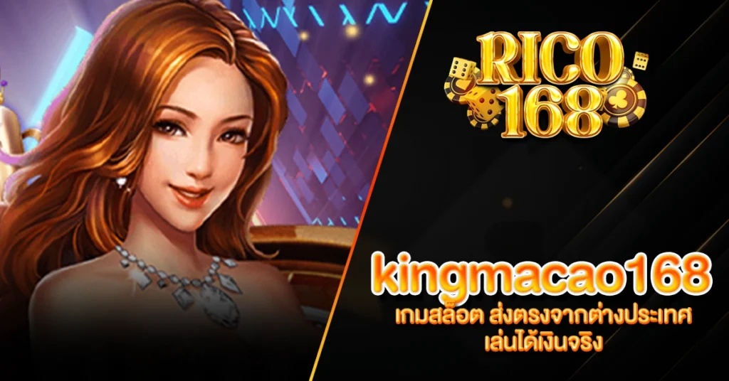 RICO168 kingmacao168 เกมสล็อต ส่งตรงจากต่างประเทศ เล่นได้เงินจริง