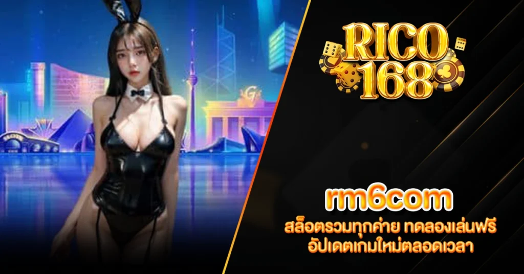 RICO168 rm6com สล็อตรวมทุกค่าย ทดลองเล่นฟรี อัปเดตเกมใหม่ตลอดเวลา